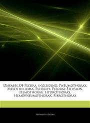 Articles On Diseases Of Pleura, including Pneumothorax, Mesothelioma, Pleurisy, Pleural Effusion, Hemothorax, Hydrothorax, Hemopneumothorax, Fibrothorax,1243385421,9781243385420