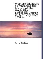 Western Cavaliers Embracing the History of the Methodist Episcopal Church in Kentucky from 1832 to,1117417581,9781117417585