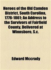 Heroes of the Old Camden District, South Carolina, 1776-1861; An Address to the Survivors of Fairfield County, Delivered at Winnsboro, S.c.,1154565165,9781154565164