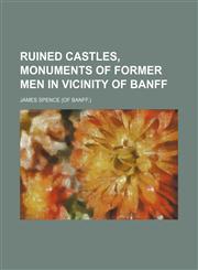 Ruined Castles, Monuments of Former Men in Vicinity of Banff,1151460435,9781151460431
