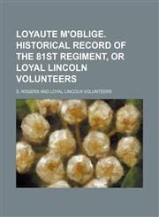 Loyaute M'oblige. Historical Record of the 81st Regiment, or Loyal Lincoln Volunteers,1150009896,9781150009891