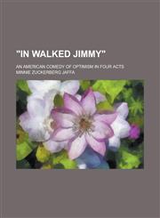 "In Walked Jimmy"; An American Comedy of Optimism in Four Acts,1154992969,9781154992960