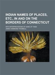 Indian Names of Places, Etc., in and on the Borders of Connecticut; With Interpretations of Some of Them,1155109368,9781155109367