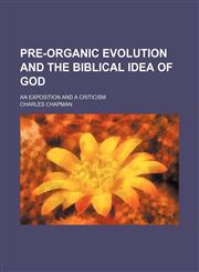 Pre-Organic Evolution and the Biblical Idea of God; An Exposition and a Criticism,1150471972,9781150471971