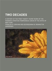 Two decades; a history of the first twenty years' work of the Woman's Christian Temperance Union of the State of New York,1151410101,9781151410108