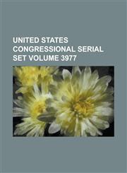 United States Congressional Serial Set Volume 3977,1234074923,9781234074920