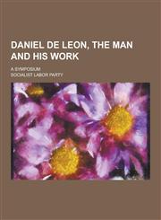 Daniel de Leon, the Man and His Work; A Symposium,1230260293,9781230260297