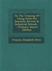 On the Training of Young Girls for Domestic Service in Industrial Schools... - Primary Source Edition,1294480286,9781294480280