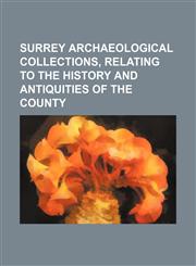 SURREY ARCHAEOLOGICAL COLLECTIONS, RELATING TO THE HISTORY AND ANTIQUITIES OF THE COUNTY,1153170965,9781153170963