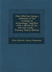 John Ellerton Being a Collection of His Writings on Hymnology, Together with a Sketch of His Life and Works - Primary Source Edition,1294401734,9781294401735