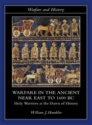 Warfare in the Ancient Near East to 1600 BC Holy Warriors at the Dawn of History,0415255899,9780415255899