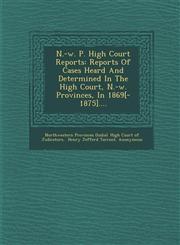 N.-W. P. High Court Reports Reports of Cases Heard and Determined in the High Court, N.-W. Provinces, in 1869[-1875]....,1286964997,9781286964996