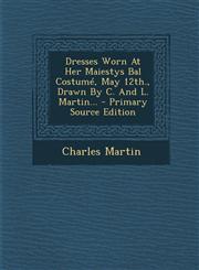 Dresses Worn At Her Maiestys Bal Costumé, May 12th., Drawn By C. And L. Martin... - Primary Source Edition,1293098191,9781293098196