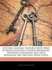 Cutting Central Station Costs Ways by Which Central Station Managers, Operating Engineers and Sales Managers Are Meeting High Costs,1142438988,9781142438982