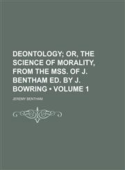 Deontology (Volume 1); Or, the Science of Morality, From the Mss. of J. Bentham Ed. by J. Bowring,1150548959,9781150548956