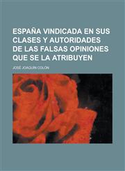 Espana Vindicada En Sus Clases y Autoridades de Las Falsas Opiniones Que Se La Atribuyen,1234887223,9781234887223