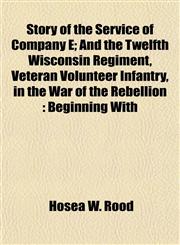 Story of the Service of Company E; And the Twelfth Wisconsin Regiment, Veteran Volunteer Infantry, in the War of the Rebellion Beginning With,1154859223,9781154859225