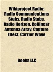 Wikiproject Radio Radio Communications Stubs, Radio Stubs, Radio Horizon, Collinear Antenna Array, Capture Effect, Carrier Wave,115798813X,9781157988137