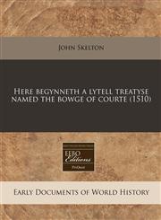 Here begynneth a lytell treatyse named the bowge of courte (1510),1240408978,9781240408979