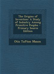 Origins of Invention A Study of Industry Among Primitive Peoples,1289507260,9781289507268
