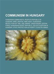 Communism in Hungary Hungarian communists, People's Republic of Hungary, Imre Lakatos, Imre Nagy, Hungarian Revolution of 1956, Joel Brand,1234580845,9781234580841