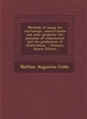 Methods of Using the Microscope, Camera-Lucida and Solar Projector for Purposes of Examination and the Production of Illustrations - Primary Source Ed,1287810748,9781287810742