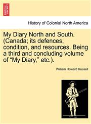 My Diary North and South. (Canada; its defences, condition, and resources. Being a third and concluding volume of "My Diary," etc.).,1241508895,9781241508890