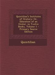 Quintilian's Institutes of Oratory Or, Education of an Orator. in Twelve Books, Volume 1 - Primary Source Edition,1293576999,9781293576991