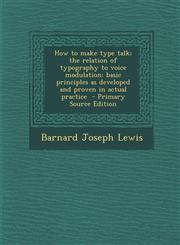 How to Make Type Talk; The Relation of Typography to Voice Modulation Basic Principles as Developed and Proven in Actual Practice - Primary Source Ed,1287825427,9781287825425