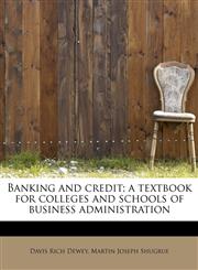 Banking and credit; a textbook for colleges and schools of business administration,1241301751,9781241301750