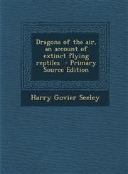 Dragons of the Air, an Account of Extinct Flying Reptiles,1289892016,9781289892012