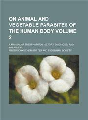 On Animal and Vegetable Parasites of the Human Body; A Manual of Their Natural History, Diagnosis, and Treatment Volume 2,1235133370,9781235133374