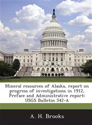 Mineral Resources of Alaska, Report on Progress of Investigations in 1912, Preface and Administrative Report Usgs Bulletin 542-A,1287041329,9781287041320