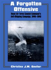A Forgotten Offensive Royal Air Force Coastal Command's Anti-Shipping Campaign, 1940-1945,0714641472,9780714641478