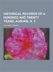 Historical Records of a Hundred and Twenty Years, Auburn, N. y,1230861270,9781230861272