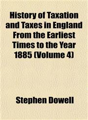 History of Taxation and Taxes in England From the Earliest Times to the Year 1885 (Volume 4),1152315668,9781152315662