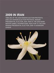 2009 in Iran Timeline of the 2009 Iranian election protests, 2009-2010 Iranian election protests, Iranian presidential election, 2009,115742015X,9781157420156
