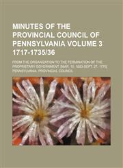 Minutes of the Provincial Council of Pennsylvania Volume 3 1717-1735|36; from the organization to the termination of the proprietary government. [Mar. 10, 1683-Sept. 27, 1775],1151028630,9781151028631