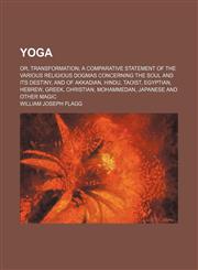 Yoga; Or, Transformation a Comparative Statement of the Various Religious Dogmas Concerning the Soul and Its Destiny, and of Akkadian, Hindu, Taoist, Egyptian, Hebrew, Greek, Christian, Mohammedan, Japanese and Other Magic,115041717X,9781150417177