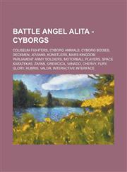 Battle Angel Alita - Cyborgs Coliseum fighters, Cyborg animals, Cyborg bodies, Deckmen, Jovians, Künstlers, Mars Kingdom Parliament Army soldiers, Motorball players, Space karatekas, Zapan, Grewcica, Vanado, Chervy, Fury, Glory, Hubris, Valor,1234848708,9781234848705