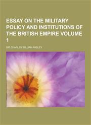 Essay on the Military Policy and Institutions of the British Empire Volume 1,1230227040,9781230227047