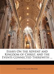 Essays On the Advent and Kingdom of Christ, and the Events Connected Therewith ...,1144012724,9781144012722
