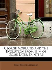 George Morland and the Evolution from Him of Some Later Painters,1241658722,9781241658724