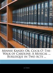Minnie Kanzo Or, Cock-O'-The-Walk of Caroline: A Musical ... Burlesque in Two Acts ...,1143472691,9781143472695