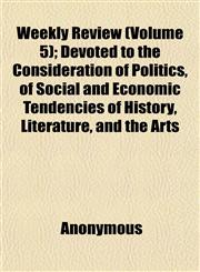 Weekly Review (Volume 5); Devoted to the Consideration of Politics, of Social and Economic Tendencies of History, Literature, and the Arts,1152111671,9781152111677