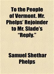 To the People of Vermont. Mr. Phelps' Rejoinder to Mr. Slade's "Reply.",1153564114,9781153564113