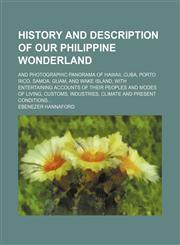 History and description of our Philippine wonderland; and photographic panorama of Hawaii, Cuba, Porto Rico, Samoa, Guam, and Wake island, with entertaining accounts of their peoples and modes of living, customs, industries, climate and present conditions,1236226909,9781236226907