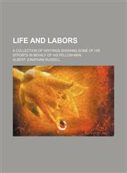Life and labors; a collection of writings showing some of his efforts in behalf of his fellow-man,1151252506,9781151252500