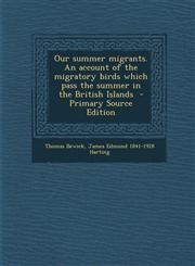 Our summer migrants. An account of the migratory birds which pass the summer in the British Islands  - Primary Source Edition,1293345350,9781293345351