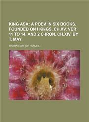 King Asa; A Poem in Six Books. Founded on I Kings, Ch.xv. Ver 11 to 14. and 2 Chron. Ch.xiv. by T. May,115118067X,9781151180674